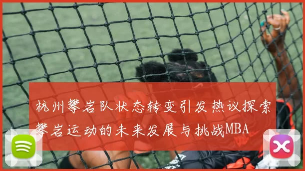 杭州攀岩队状态转变引发热议探索攀岩运动的未来发展与挑战MBA