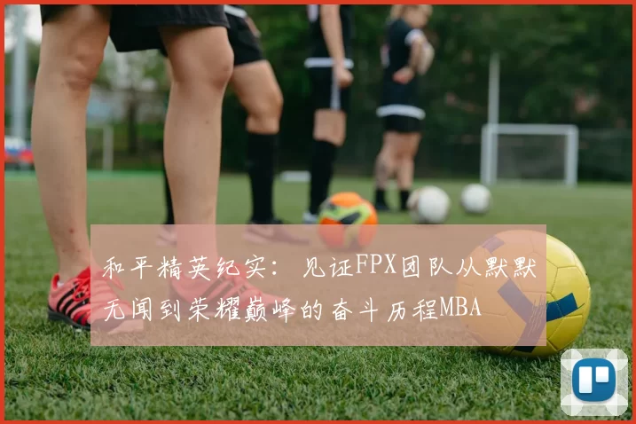 和平精英纪实：见证FPX团队从默默无闻到荣耀巅峰的奋斗历程MBA