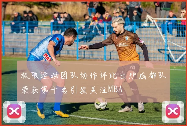 极限运动团队协作评比出炉成都队荣获第十名引发关注MBA