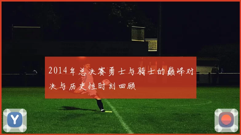 2014年总决赛勇士与骑士的巅峰对决与历史性时刻回顾
