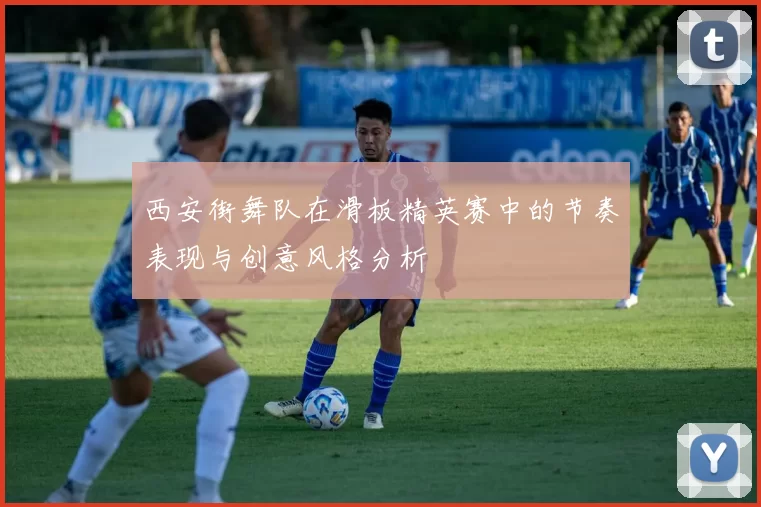 西安街舞队在滑板精英赛中的节奏表现与创意风格分析