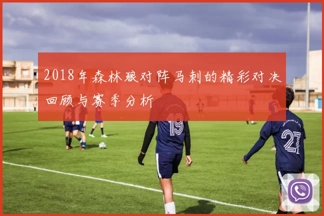 2018年森林狼对阵马刺的精彩对决回顾与赛季分析