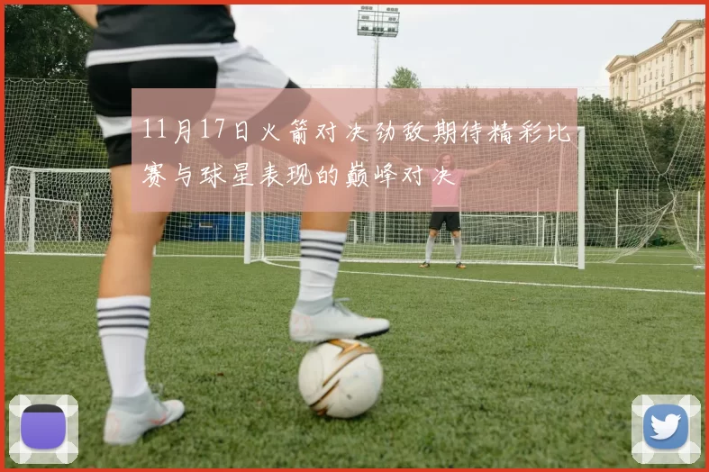 11月17日火箭对决劲敌期待精彩比赛与球星表现的巅峰对决