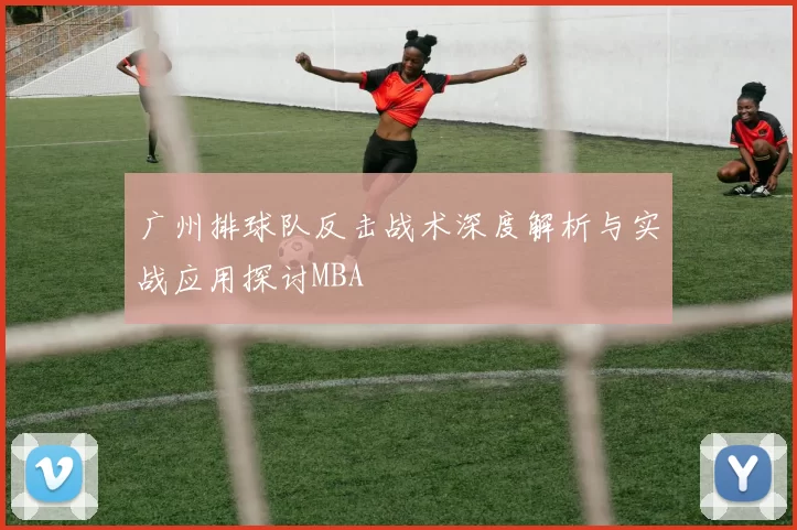 广州排球队反击战术深度解析与实战应用探讨MBA