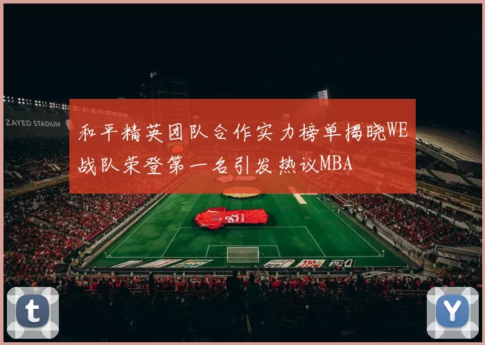 和平精英团队合作实力榜单揭晓WE战队荣登第一名引发热议MBA