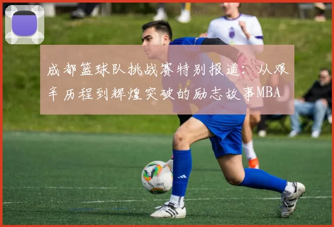 成都篮球队挑战赛特别报道：从艰辛历程到辉煌突破的励志故事MBA