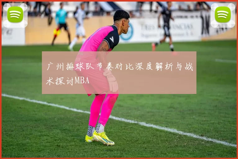 广州排球队节奏对比深度解析与战术探讨MBA