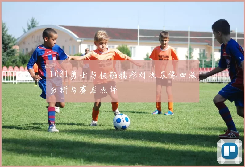 1031勇士与快船精彩对决录像回放分析与赛后点评